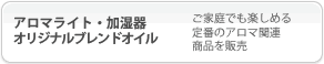 アロマライト・加湿器・オリジナルブレンドオイル：ご家庭でも楽しめる定番アロマ関連商品を販売